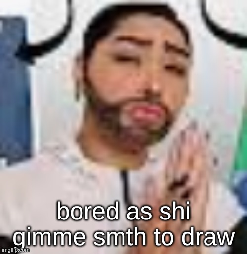 bored as shi
gimme smth to draw | made w/ Imgflip meme maker