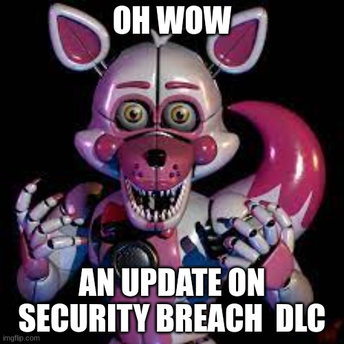 Funtime Foxy's Oh WOW | OH WOW; AN UPDATE ON SECURITY BREACH  DLC | image tagged in oh wow | made w/ Imgflip meme maker
