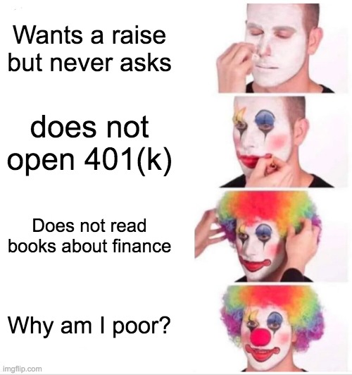 millennials be like | Wants a raise but never asks; does not open 401(k); Does not read books about finance; Why am I poor? | image tagged in memes,clown applying makeup,millennials | made w/ Imgflip meme maker