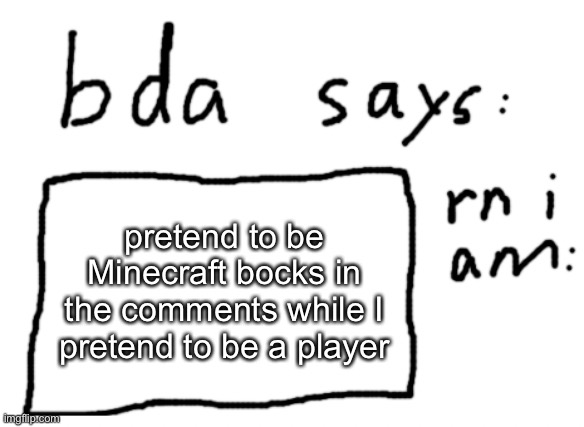 state what you are too | pretend to be Minecraft bocks in the comments while I pretend to be a player | image tagged in official badlydrawnaxolotl announcement temp | made w/ Imgflip meme maker