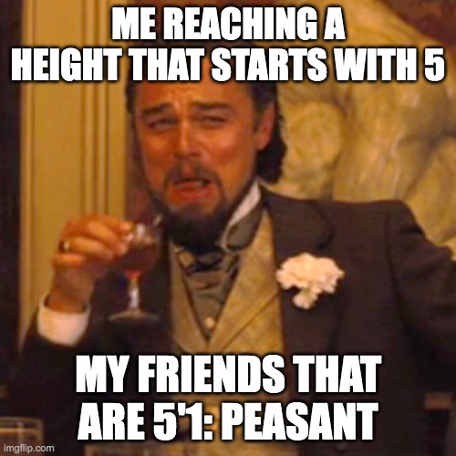 Laughing Leo Meme | ME REACHING A HEIGHT THAT STARTS WITH 5; MY FRIENDS THAT ARE 5'1: PEASANT | image tagged in memes,laughing leo | made w/ Imgflip meme maker