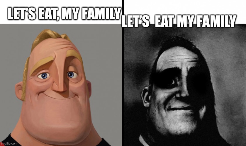 Two different perspectives | LET’S  EAT MY FAMILY; LET’S EAT, MY FAMILY | image tagged in cursed incredible meme,sus,evil | made w/ Imgflip meme maker