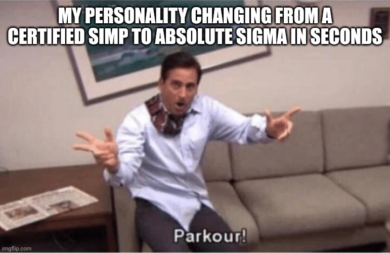 My weird personality | MY PERSONALITY CHANGING FROM A CERTIFIED SIMP TO ABSOLUTE SIGMA IN SECONDS | image tagged in parkour,memes,personality,sigma,simp,ligma | made w/ Imgflip meme maker