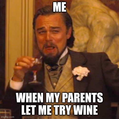 yuck | ME; WHEN MY PARENTS LET ME TRY WINE | image tagged in memes,laughing leo | made w/ Imgflip meme maker