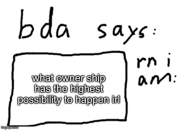 none would probably happen irl but just wondering | what owner ship has the highest possibility to happen irl | image tagged in official badlydrawnaxolotl announcement temp | made w/ Imgflip meme maker