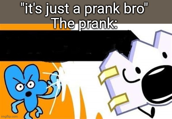bfb editable | "it's just a prank bro"
The prank: | image tagged in bfb editable | made w/ Imgflip meme maker
