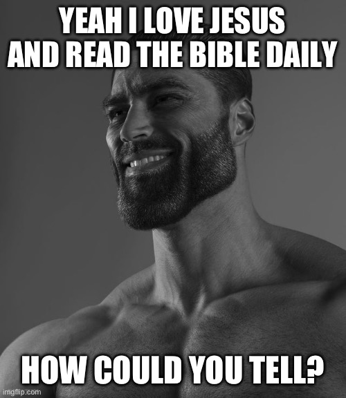 Jesus | YEAH I LOVE JESUS AND READ THE BIBLE DAILY; HOW COULD YOU TELL? | image tagged in giga chad | made w/ Imgflip meme maker