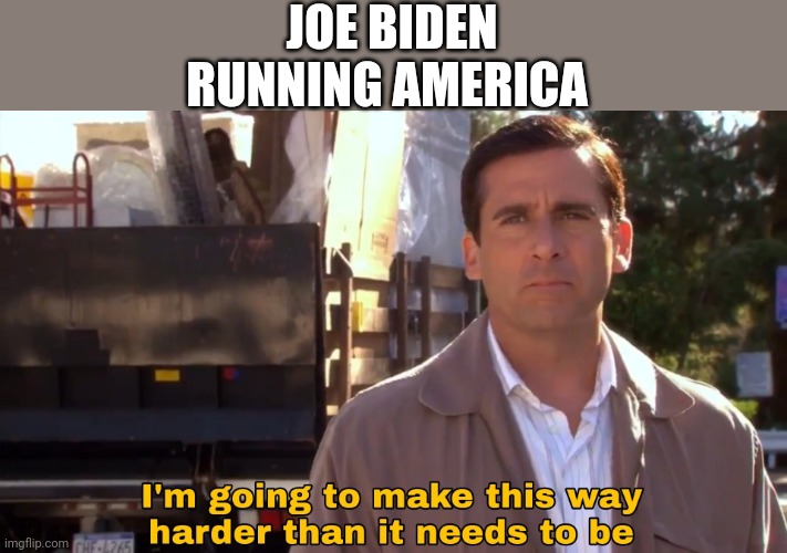 biden needs to be impeached | JOE BIDEN RUNNING AMERICA | image tagged in im going to make this way harder than it needs to be,politics,political meme,memes,fonnay,funny memes | made w/ Imgflip meme maker