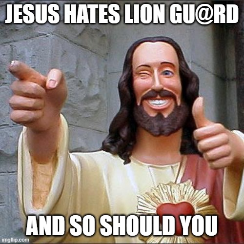 Buddy Christ | JESUS HATES LION GU@RD; AND SO SHOULD YOU | image tagged in memes,buddy christ | made w/ Imgflip meme maker