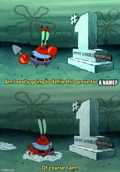 Mr Krabs Am I really going to have to defile this grave for $ | A NAME? | image tagged in mr krabs am i really going to have to defile this grave for | made w/ Imgflip meme maker
