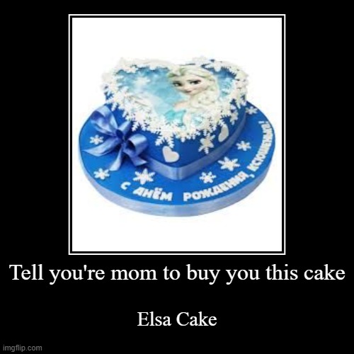 Tell you're mom to buy you this cake | Elsa Cake | image tagged in funny,demotivationals | made w/ Imgflip demotivational maker