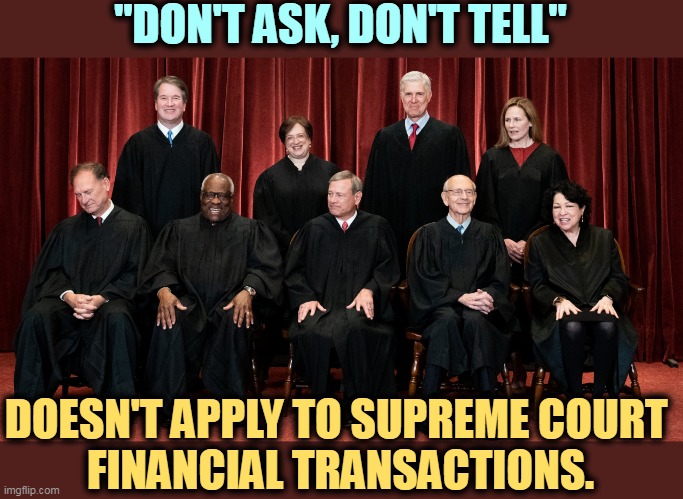 There are laws. Republicans on the Court think they're above all that. | "DON'T ASK, DON'T TELL"; DOESN'T APPLY TO SUPREME COURT 
FINANCIAL TRANSACTIONS. | image tagged in supreme court sam alito asleep,republicans,corruption | made w/ Imgflip meme maker