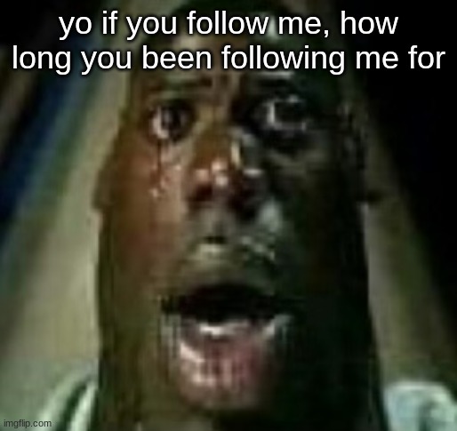 Horror | yo if you follow me, how long you been following me for | image tagged in horror | made w/ Imgflip meme maker