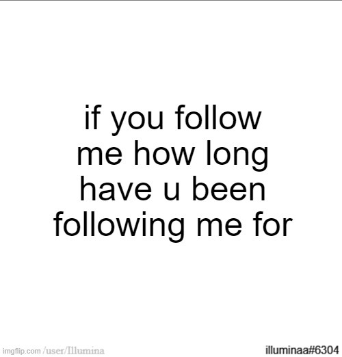 if you follow me how long have u been following me for | made w/ Imgflip meme maker