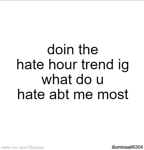 doin the hate hour trend ig
what do u hate abt me most | made w/ Imgflip meme maker