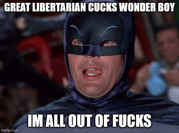 great libritarian cucks | GREAT LIBERTARIAN CUCKS WONDER BOY; IM ALL OUT OF FUCKS | image tagged in batman,adam west,all out of fucks | made w/ Imgflip meme maker