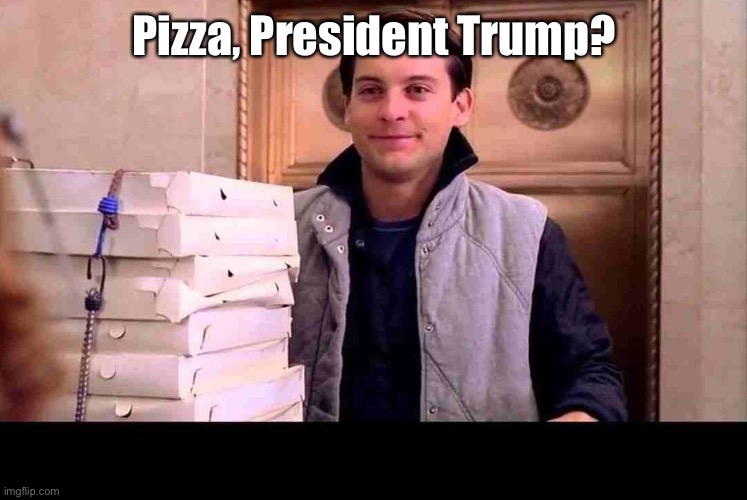 pizzA TIME | Pizza, President Trump? | image tagged in pizza time | made w/ Imgflip meme maker