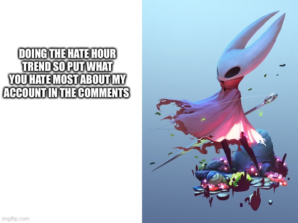 DOING THE HATE HOUR TREND SO PUT WHAT YOU HATE MOST ABOUT MY ACCOUNT IN THE COMMENTS | made w/ Imgflip meme maker