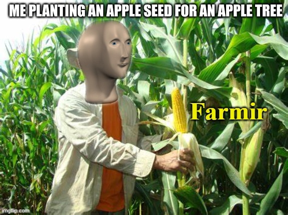 Stonks Farmir | ME PLANTING AN APPLE SEED FOR AN APPLE TREE | image tagged in stonks farmir | made w/ Imgflip meme maker