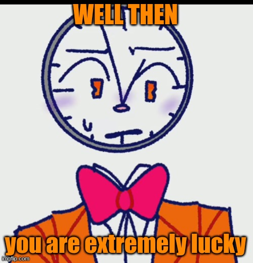 blushing Claus | WELL THEN you are extremely lucky | image tagged in blushing claus | made w/ Imgflip meme maker