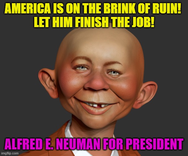 Alfred E. Neuman for President | AMERICA IS ON THE BRINK OF RUIN! 
LET HIM FINISH THE JOB! ALFRED E. NEUMAN FOR PRESIDENT | image tagged in old alfred e neuman | made w/ Imgflip meme maker