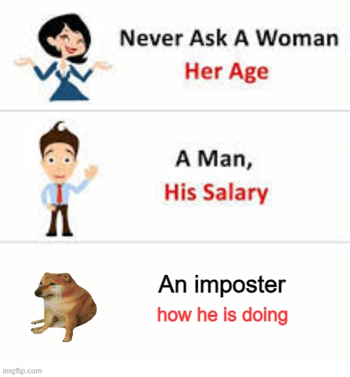Never ask a woman her age | An imposter; how he is doing | image tagged in never ask a woman her age | made w/ Imgflip meme maker