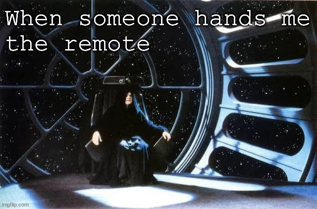 The Remote | When someone hands me
the remote | image tagged in movies,tv,unlimited power,emperor palpatine | made w/ Imgflip meme maker