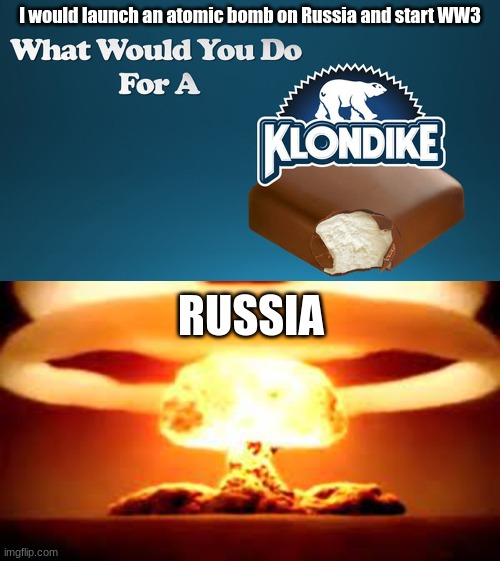 The correct answer to the Klondike problem but on steroids | I would launch an atomic bomb on Russia and start WW3; RUSSIA | made w/ Imgflip meme maker