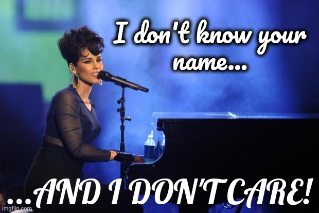 Alicia Keys | I don't know your
name... ...AND I DON'T CARE! | image tagged in alicia keys | made w/ Imgflip meme maker