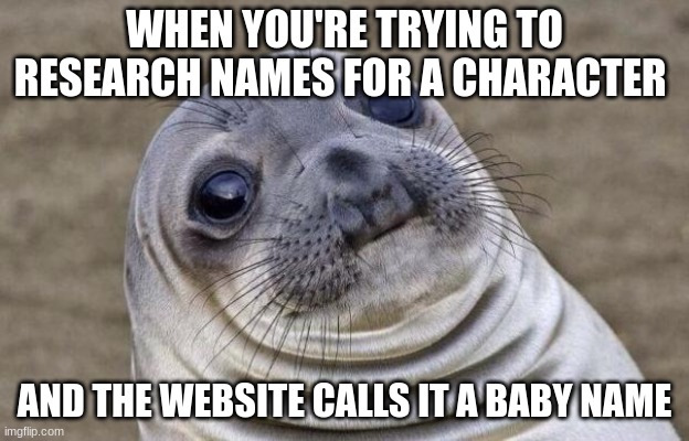 Awkward Moment Sealion | WHEN YOU'RE TRYING TO RESEARCH NAMES FOR A CHARACTER; AND THE WEBSITE CALLS IT A BABY NAME | image tagged in memes,awkward moment sealion,author problems | made w/ Imgflip meme maker