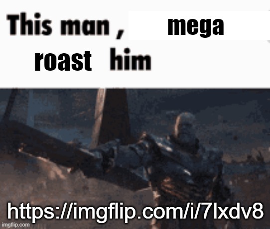 This man, _____ him | mega; roast; https://imgflip.com/i/7lxdv8 | image tagged in this man _____ him | made w/ Imgflip meme maker