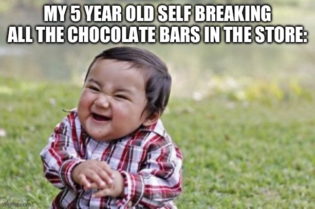 Truely Evil | MY 5 YEAR OLD SELF BREAKING ALL THE CHOCOLATE BARS IN THE STORE: | image tagged in memes,evil toddler | made w/ Imgflip meme maker