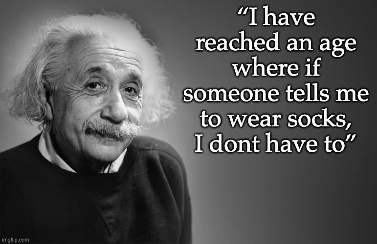 It gets easier as you grow into yourself | “I have reached an age where if someone tells me to wear socks, I dont have to” | image tagged in albert einstein quotes,socks,autism,brain,know yourself | made w/ Imgflip meme maker