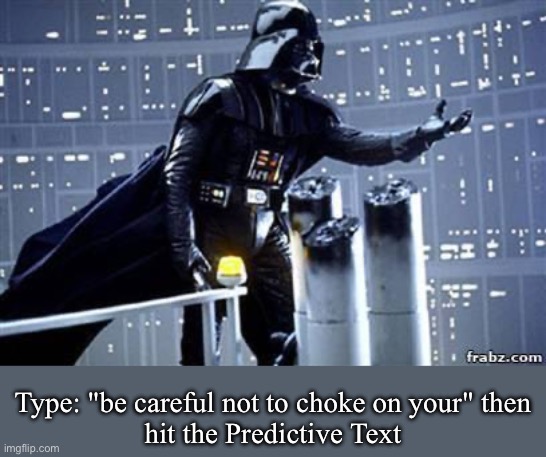 Vader Game | Type: "be careful not to choke on your" then
hit the Predictive Text | image tagged in darth vader,choke,the force,prediction | made w/ Imgflip meme maker