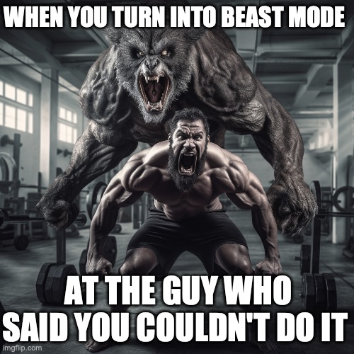 Beast mode | WHEN YOU TURN INTO BEAST MODE; AT THE GUY WHO SAID YOU COULDN'T DO IT | image tagged in gym memes,gym,gymlife,beast mode | made w/ Imgflip meme maker