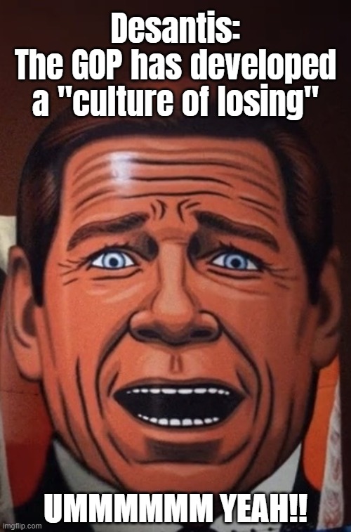 what a dummy... | Desantis:
The GOP has developed a "culture of losing"; UMMMMMM YEAH!! | image tagged in moron,desantis,losing,losers,traitor,indiana jones punching nazis | made w/ Imgflip meme maker