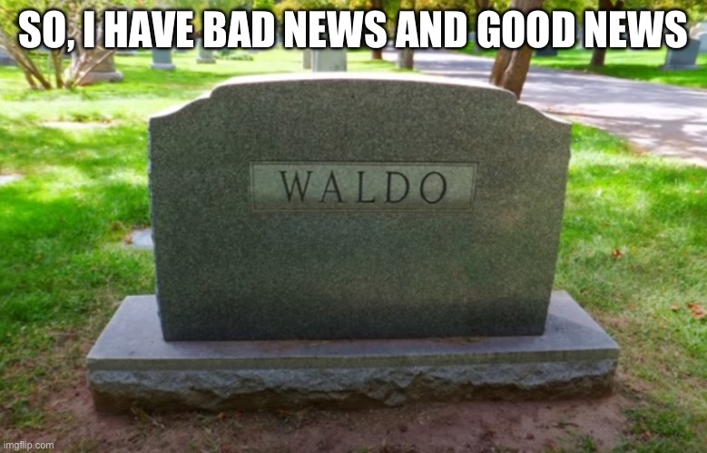 R.I.P Waldo | SO, I HAVE BAD NEWS AND GOOD NEWS | image tagged in where's waldo,memes,rip | made w/ Imgflip meme maker