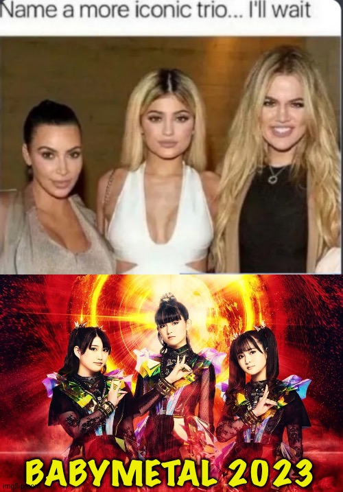 Kicking butt worldwide in 2023 | BABYMETAL 2023 | image tagged in iconic trio,babymetal 2023 | made w/ Imgflip meme maker