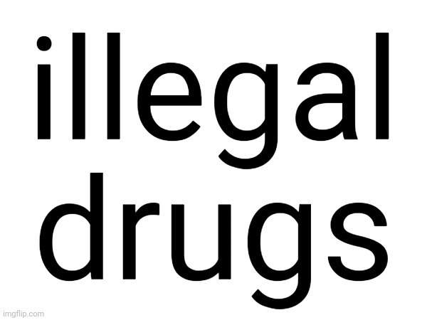 illegal drugs | made w/ Imgflip meme maker