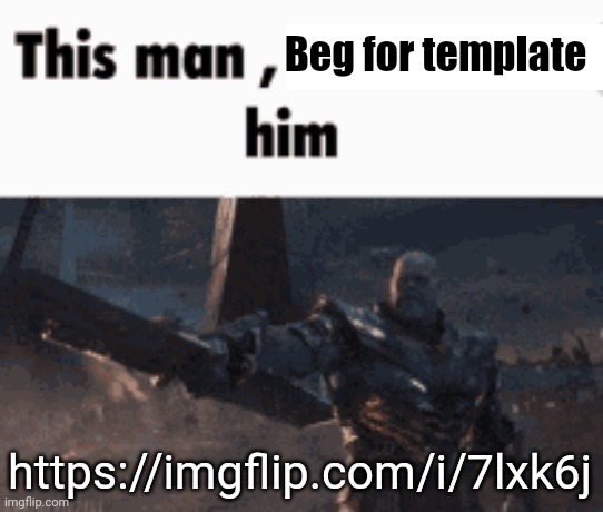 This man, _____ him | Beg for template; https://imgflip.com/i/7lxk6j | image tagged in this man _____ him | made w/ Imgflip meme maker