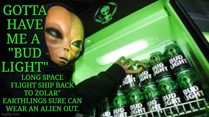 Drinking Aliens | GOTTA HAVE ME A 
"BUD LIGHT"; LONG SPACE FLIGHT SHIP BACK TO ZOLAR"
EARTHLINGS SURE CAN WEAR AN ALIEN OUT. | image tagged in memes | made w/ Imgflip meme maker