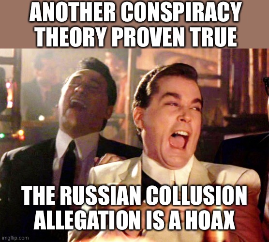 Trump is right- Durham Report verifies Trump/Russia collusion story was a made up hoax | ANOTHER CONSPIRACY THEORY PROVEN TRUE; THE RUSSIAN COLLUSION ALLEGATION IS A HOAX | image tagged in good fellas hilarious,russia collusion,durham report,hoax,trump | made w/ Imgflip meme maker