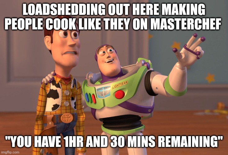 Loadshedding | LOADSHEDDING OUT HERE MAKING PEOPLE COOK LIKE THEY ON MASTERCHEF; "YOU HAVE 1HR AND 30 MINS REMAINING" | image tagged in memes,x x everywhere | made w/ Imgflip meme maker