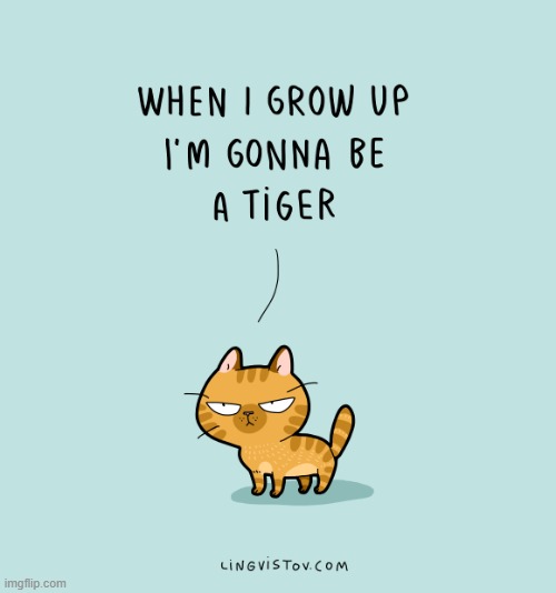A Cat's Way Of Thinking | image tagged in memes,comics/cartoons,cats,grow up,now reality can be whatever i want,tiger | made w/ Imgflip meme maker
