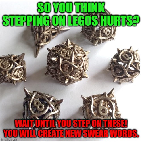 You think Lego's hurt? | SO YOU THINK STEPPING ON LEGOS HURTS? WAIT UNTIL YOU STEP ON THESE! YOU WILL CREATE NEW SWEAR WORDS. | image tagged in lego,legos,dice,rpg,rpg fan,dnd | made w/ Imgflip meme maker