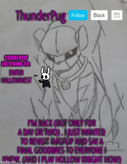 Im back (kinda) | ENTER HALLOWNEST; I'M BACK (BUT ONLY FOR A DAY OR TWO) . I JUST WANTED TO REVISIT IMGFLIP AND SAY A FINAL GOODBYES TO EVERYONE I KNEW. (AND I PLAY HOLLOW KNIGHT NOW) | image tagged in thunderpug announcement template | made w/ Imgflip meme maker