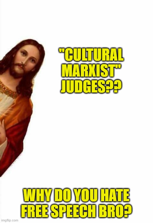 jesus watcha doin | "CULTURAL MARXIST" JUDGES?? WHY DO YOU HATE FREE SPEECH BRO? | image tagged in jesus watcha doin | made w/ Imgflip meme maker
