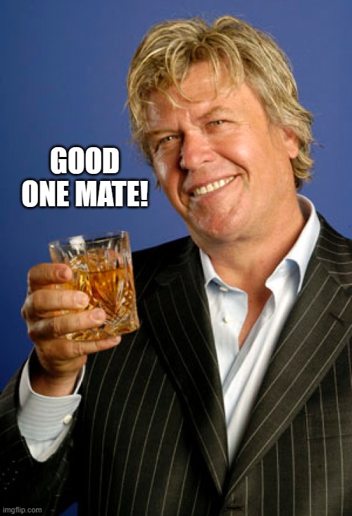Ron White 2 | GOOD ONE MATE! | image tagged in ron white 2 | made w/ Imgflip meme maker