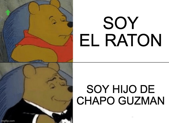 Soy el Raton | SOY EL RATON; SOY HIJO DE CHAPO GUZMAN | image tagged in memes,tuxedo winnie the pooh | made w/ Imgflip meme maker