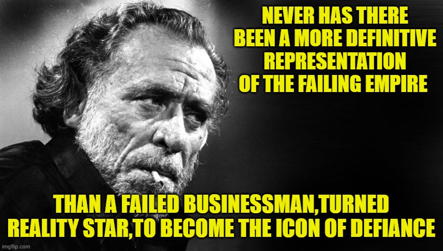 NEVER HAS THERE BEEN A MORE DEFINITIVE REPRESENTATION OF THE FAILING EMPIRE THAN A FAILED BUSINESSMAN,TURNED REALITY STAR,TO BECOME THE ICON | made w/ Imgflip meme maker